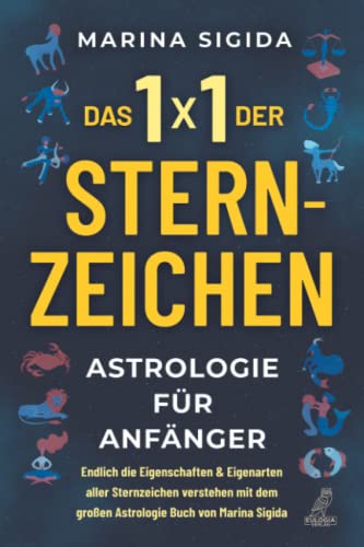 Das 1x1 der Sternzeichen: Astrologie für Anfänger - Endlich die Eigenschaften & Eigenarten aller Sternzeichen verstehen mit dem großen Astrologie ... dem großen Astrologie Buch von Marina Sigida